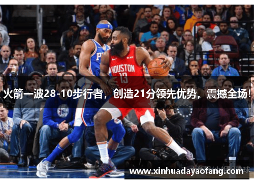 火箭一波28-10步行者，创造21分领先优势，震撼全场！